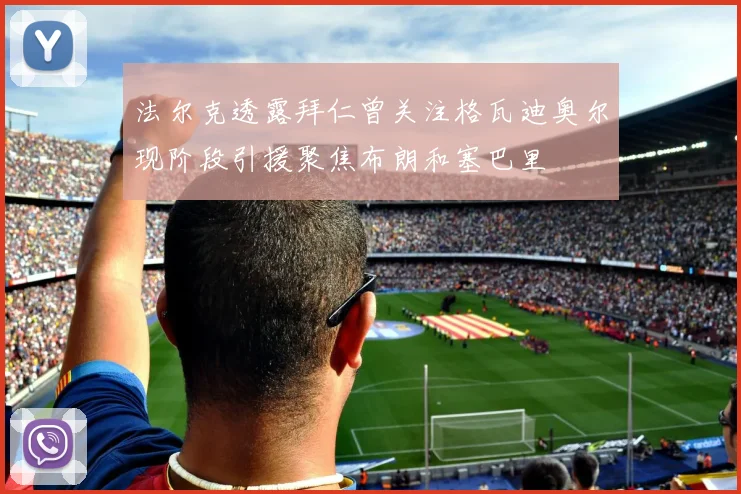法尔克透露拜仁曾关注格瓦迪奥尔现阶段引援聚焦布朗和塞巴里