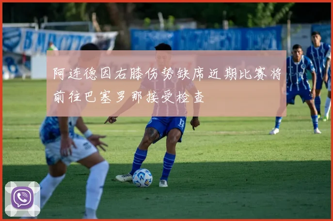 阿连德因右膝伤势缺席近期比赛将前往巴塞罗那接受检查