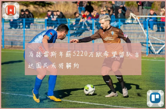马赫雷斯年薪5220万欧希望留队吉达国民或将解约