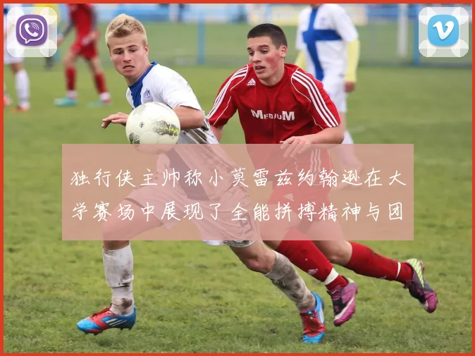 独行侠主帅称小莫雷兹约翰逊在大学赛场中展现了全能拼搏精神与团队奉献精神