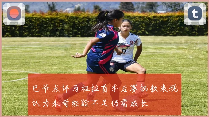 巴爷点评马祖拉首季后赛执教表现认为米奇经验不足仍需成长
