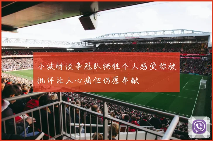小波特谈争冠队牺牲个人感受称被批评让人心痛但仍愿奉献