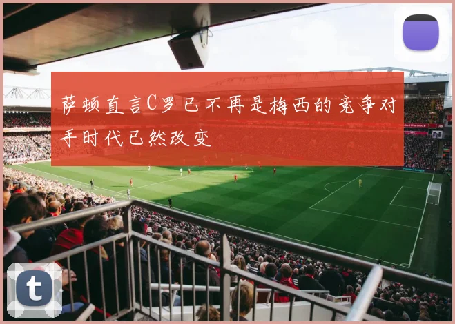 萨顿直言C罗已不再是梅西的竞争对手时代已然改变