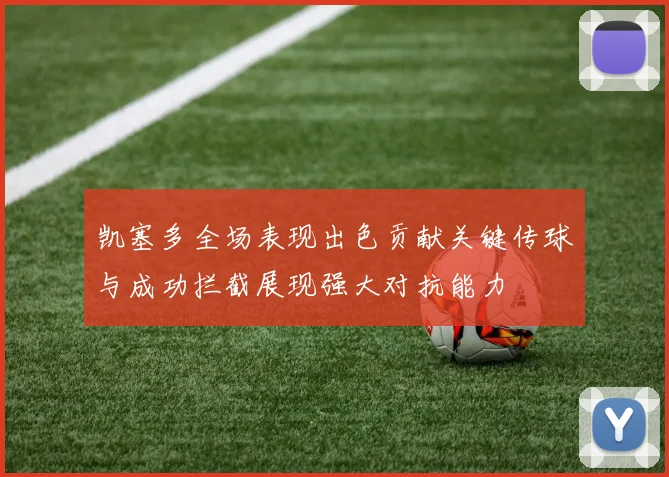 凯塞多全场表现出色贡献关键传球与成功拦截展现强大对抗能力