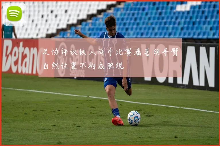 足协评议铁人海牛比赛潘喜明手臂自然位置不构成犯规