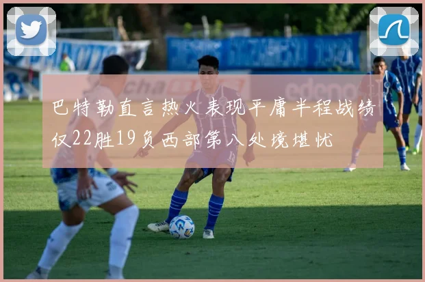 巴特勒直言热火表现平庸半程战绩仅22胜19负西部第八处境堪忧