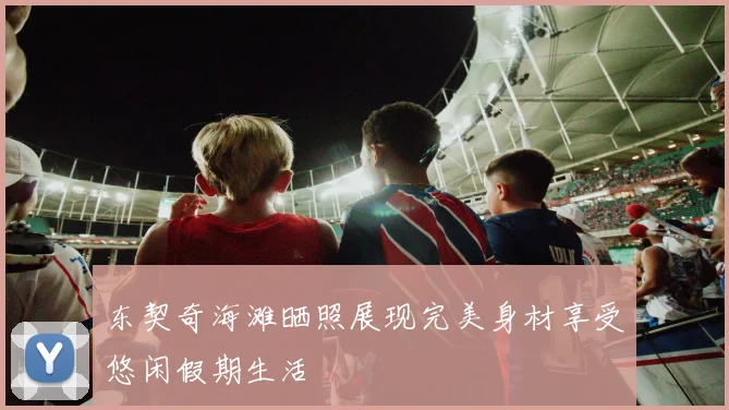 东契奇海滩晒照展现完美身材享受悠闲假期生活