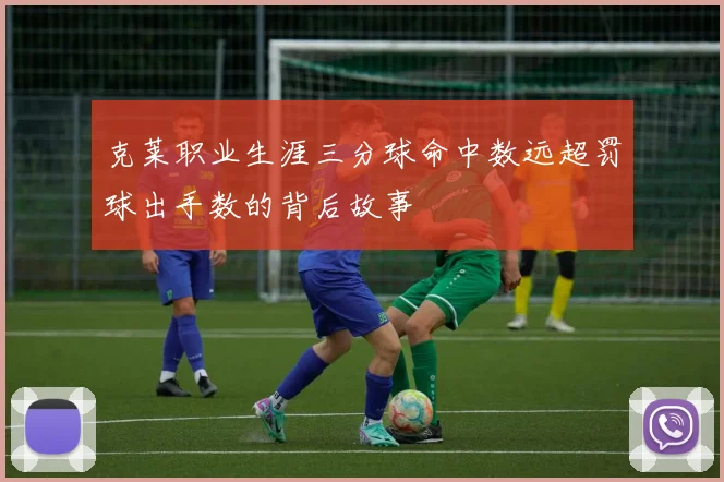 克莱职业生涯三分球命中数远超罚球出手数的背后故事