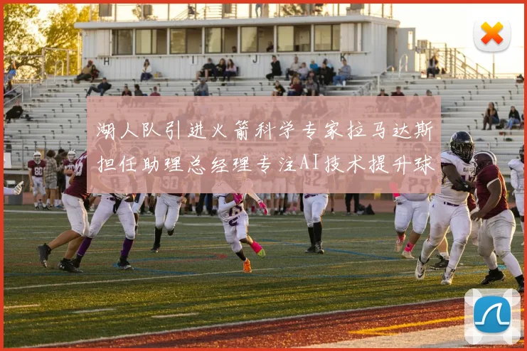湖人队引进火箭科学专家拉马达斯担任助理总经理专注AI技术提升球队竞争力