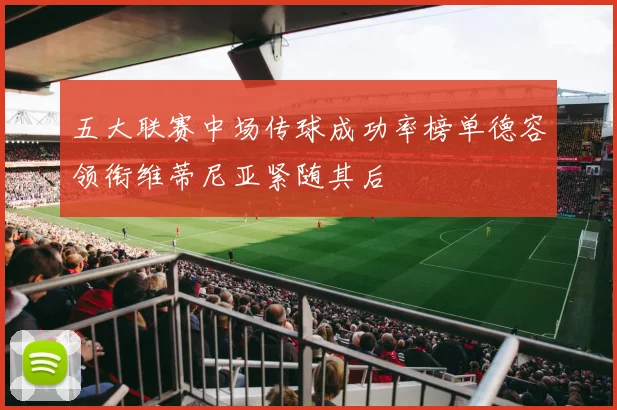 五大联赛中场传球成功率榜单德容领衔维蒂尼亚紧随其后