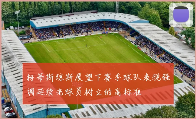 柯蒂斯琼斯展望下赛季球队表现强调延续老球员树立的高标准